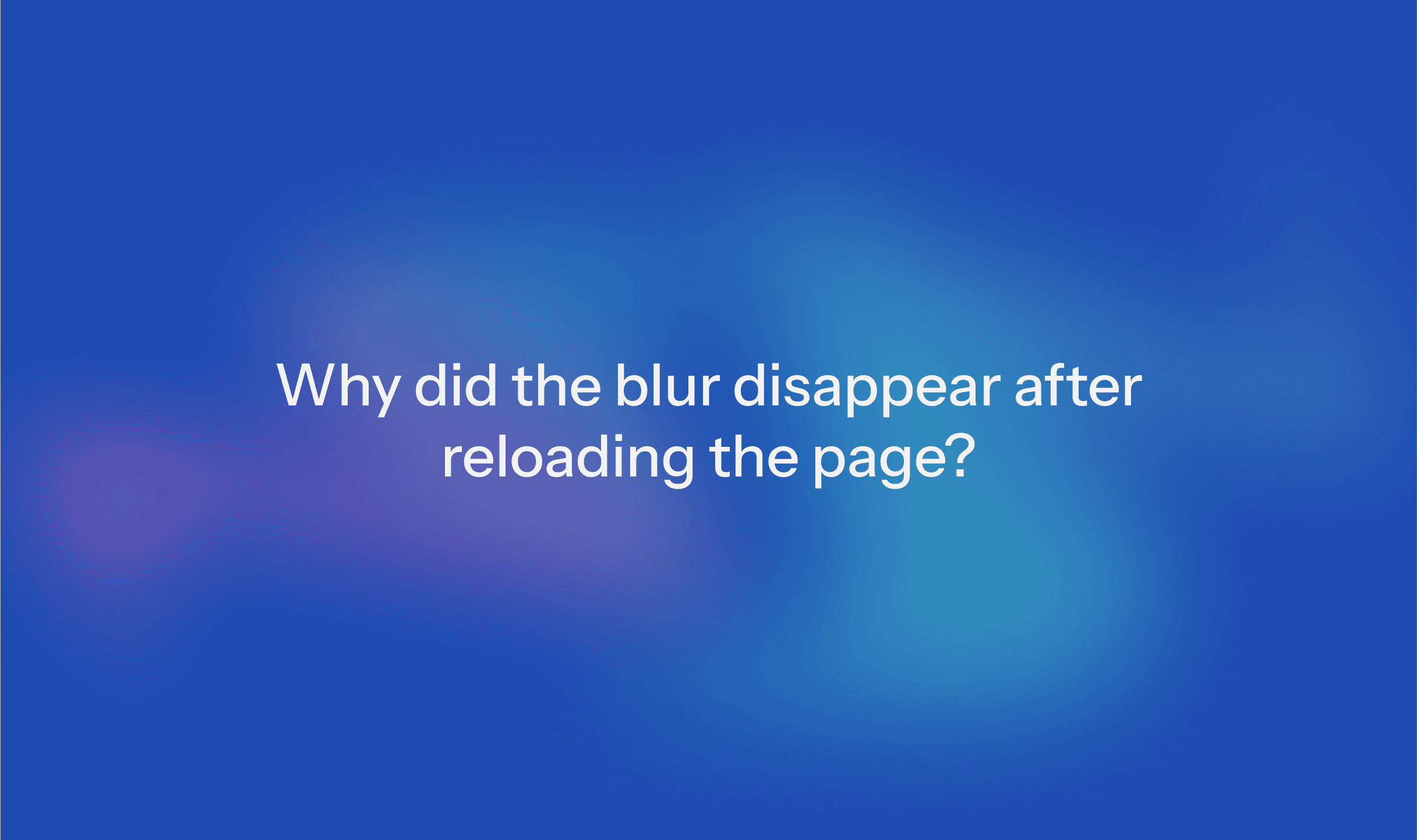 Cover Image for Why did the blur disappear after reloading the page?