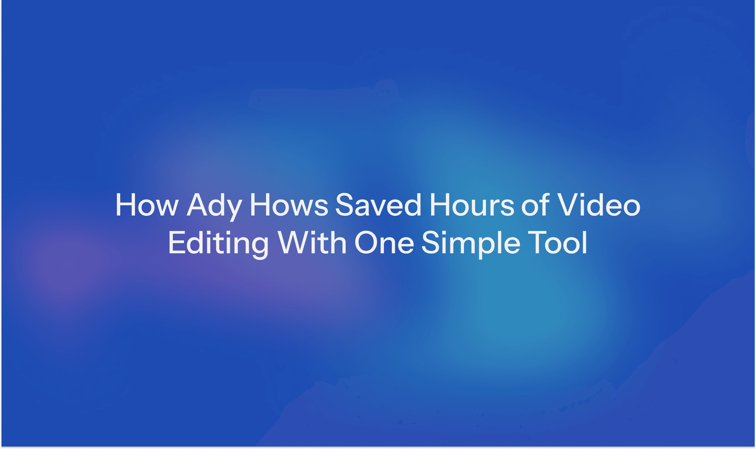 How Ady Hows Saved Hours of Video Editing With One Simple Tool